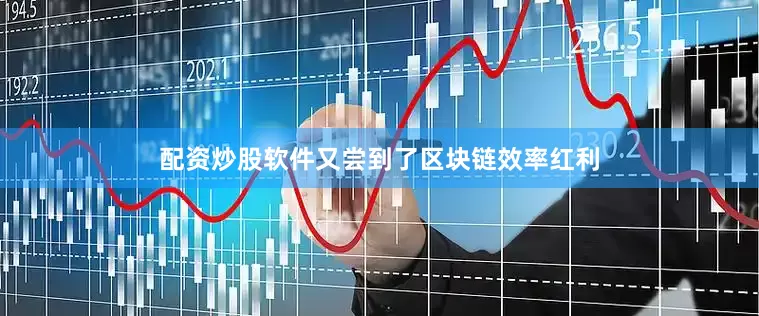 配资炒股软件又尝到了区块链效率红利