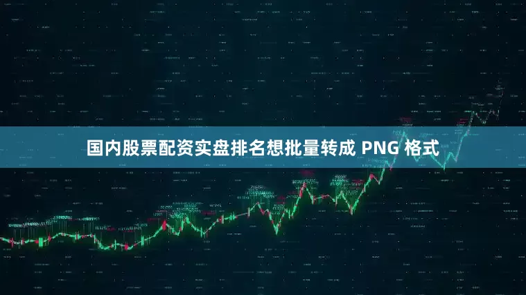 国内股票配资实盘排名想批量转成 PNG 格式