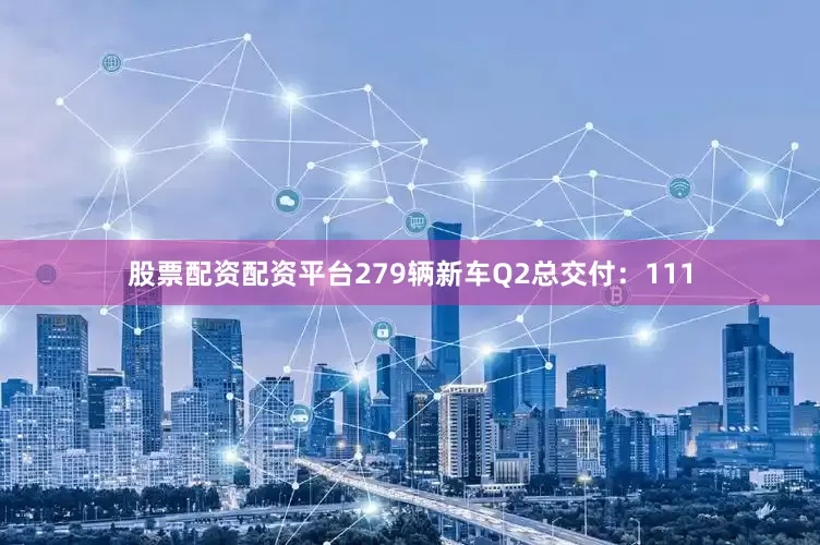 股票配资配资平台279辆新车Q2总交付：111
