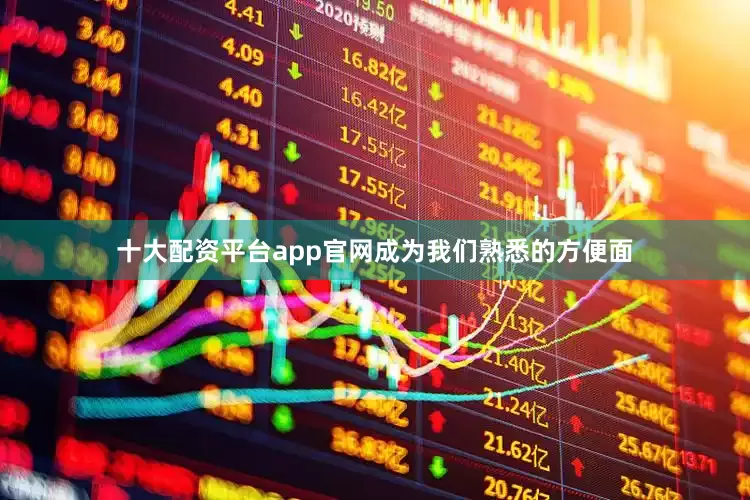 十大配资平台app官网成为我们熟悉的方便面