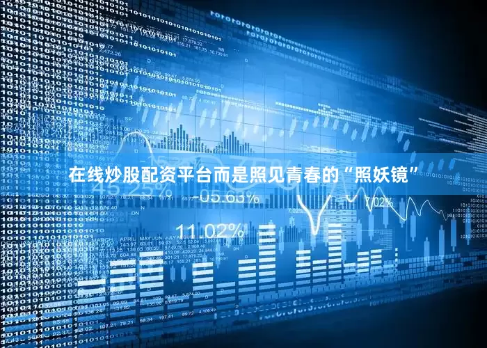 在线炒股配资平台而是照见青春的“照妖镜”