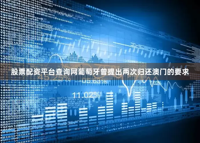 股票配资平台查询网葡萄牙曾提出两次归还澳门的要求