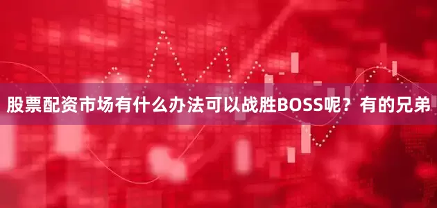 股票配资市场有什么办法可以战胜BOSS呢？有的兄弟