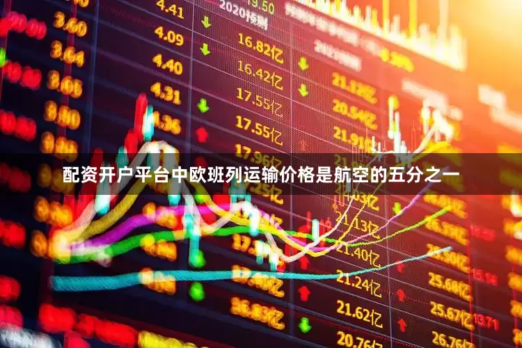 配资开户平台中欧班列运输价格是航空的五分之一