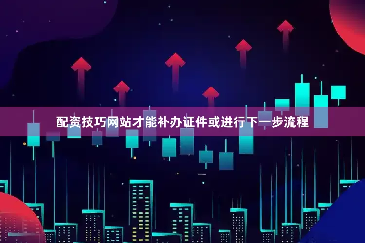 配资技巧网站才能补办证件或进行下一步流程