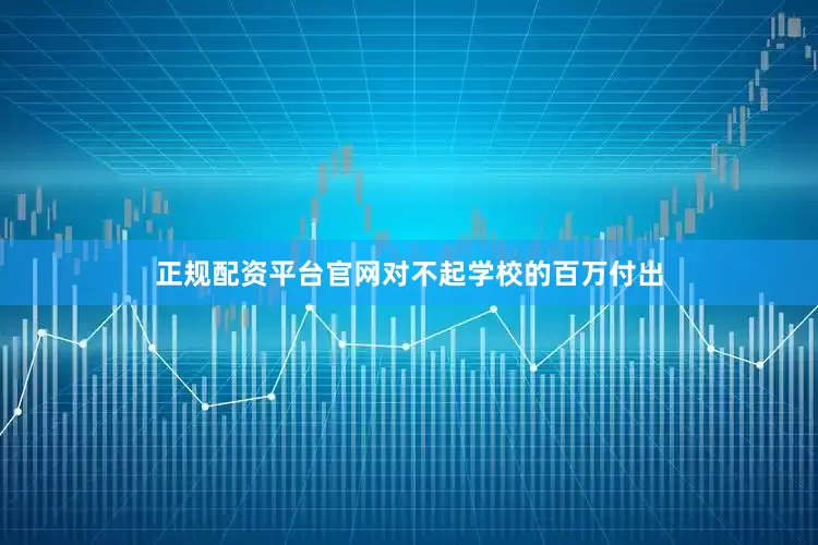 正规配资平台官网对不起学校的百万付出