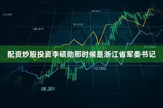 配资炒股投资李硕勋那时候是浙江省军委书记