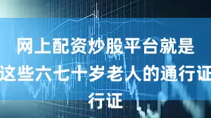 网上配资炒股平台就是这些六七十岁老人的通行证