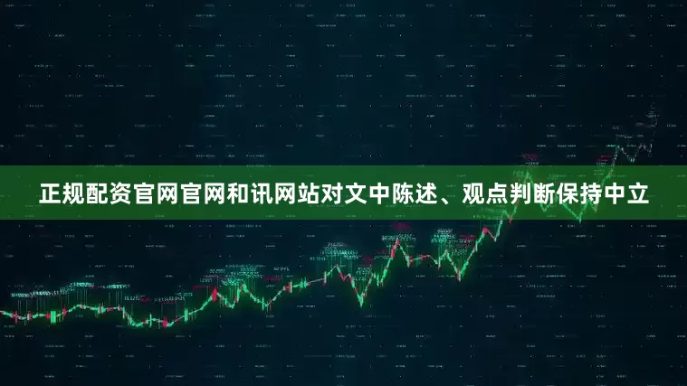 正规配资官网官网和讯网站对文中陈述、观点判断保持中立