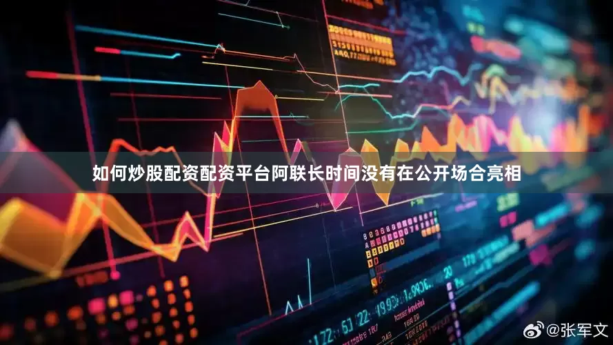 如何炒股配资配资平台阿联长时间没有在公开场合亮相
