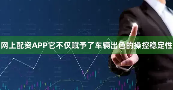 网上配资APP它不仅赋予了车辆出色的操控稳定性