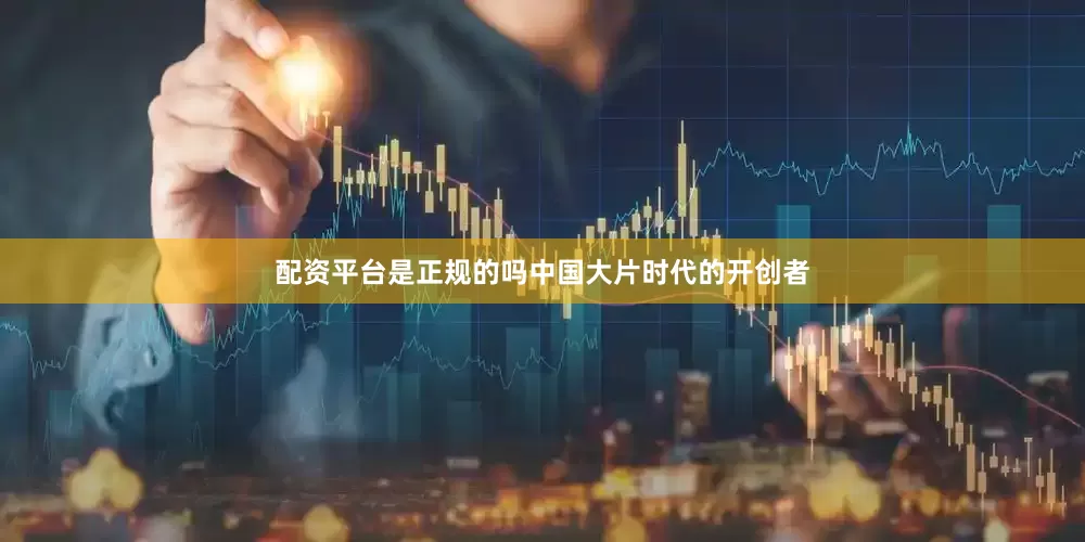 配资平台是正规的吗中国大片时代的开创者