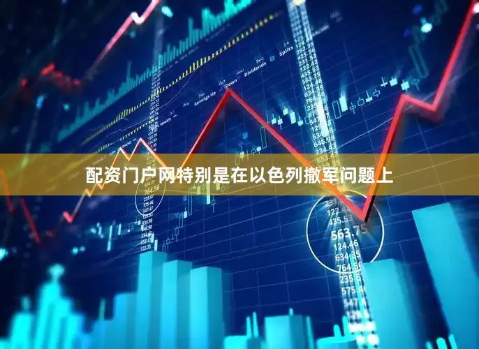 配资门户网特别是在以色列撤军问题上