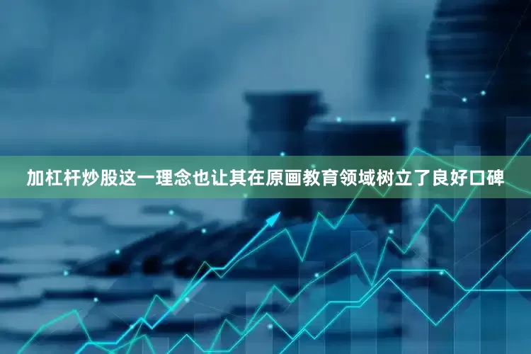 加杠杆炒股这一理念也让其在原画教育领域树立了良好口碑