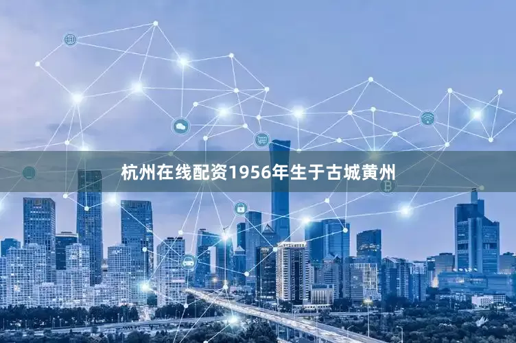 杭州在线配资1956年生于古城黄州