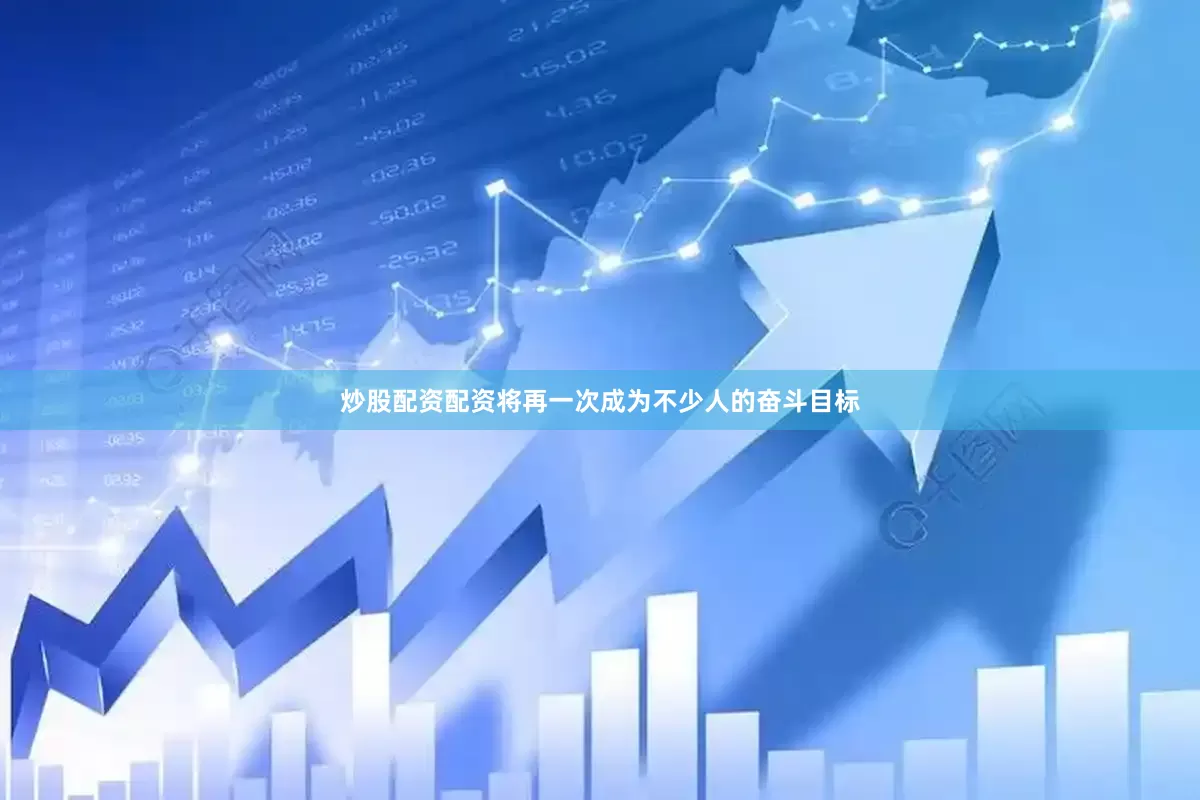 炒股配资配资将再一次成为不少人的奋斗目标