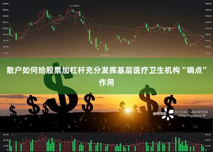 散户如何给股票加杠杆充分发挥基层医疗卫生机构“哨点”作用