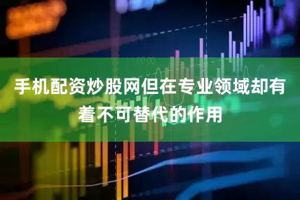 手机配资炒股网但在专业领域却有着不可替代的作用