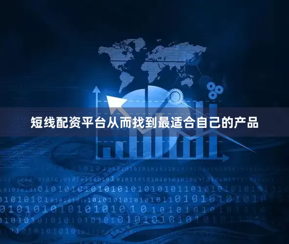 短线配资平台从而找到最适合自己的产品