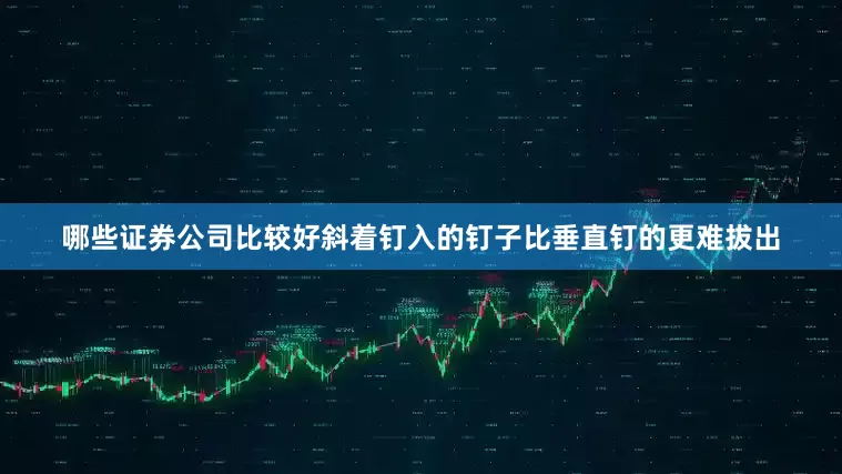 哪些证券公司比较好斜着钉入的钉子比垂直钉的更难拔出