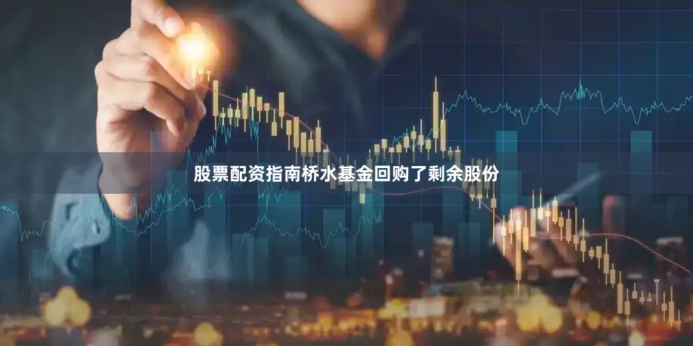 股票配资指南桥水基金回购了剩余股份