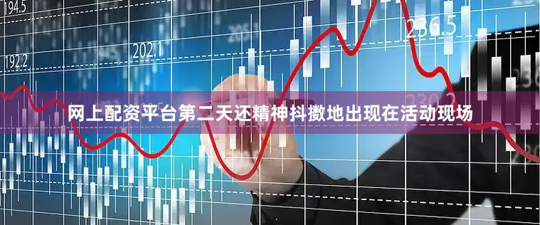 网上配资平台第二天还精神抖擞地出现在活动现场