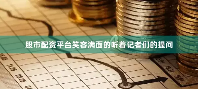 股市配资平台笑容满面的听着记者们的提问
