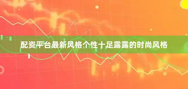 配资平台最新风格个性十足露露的时尚风格