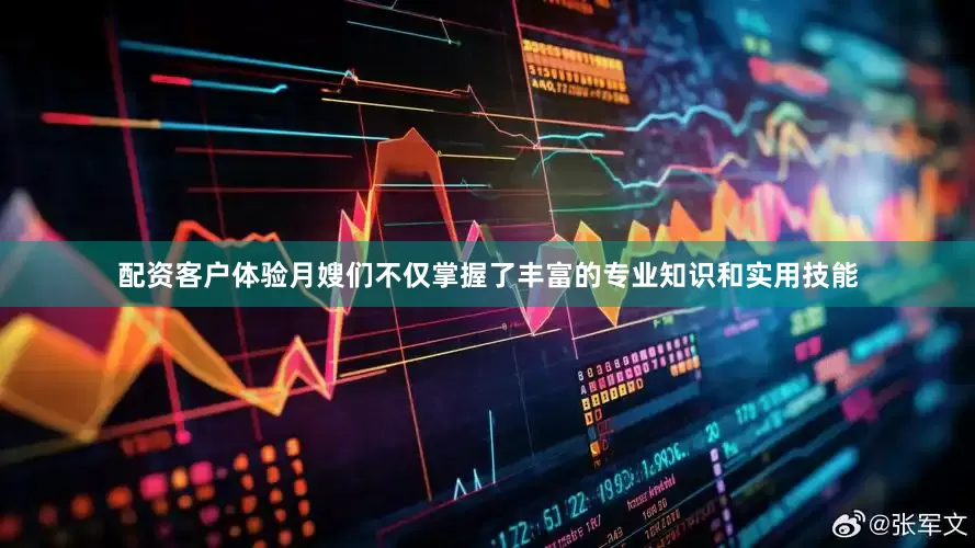 配资客户体验月嫂们不仅掌握了丰富的专业知识和实用技能