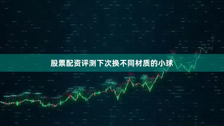 股票配资评测下次换不同材质的小球
