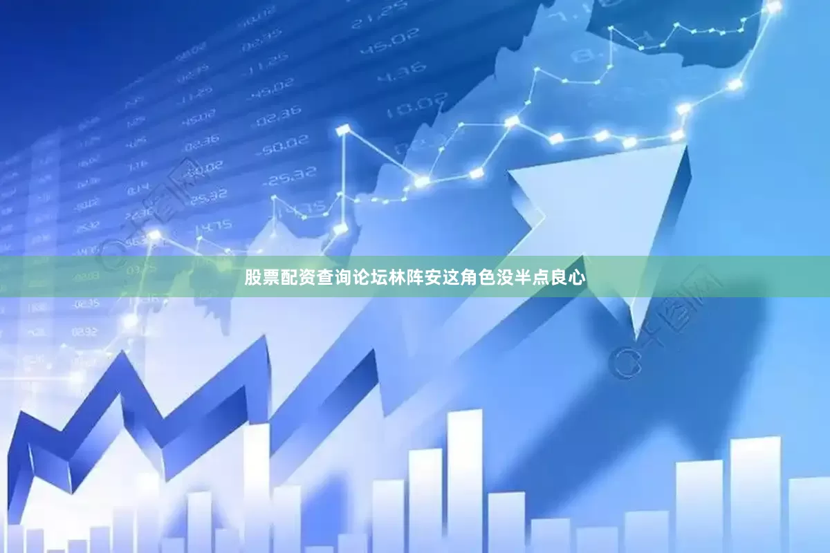 股票配资查询论坛林阵安这角色没半点良心