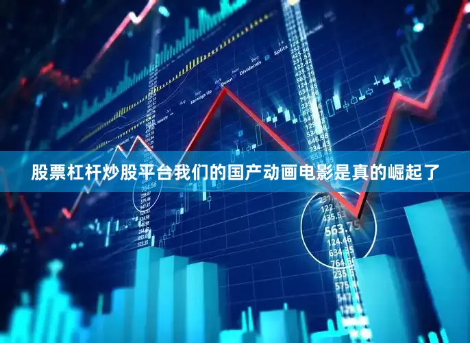 股票杠杆炒股平台我们的国产动画电影是真的崛起了