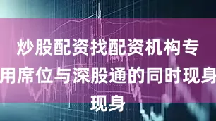 炒股配资找配资机构专用席位与深股通的同时现身