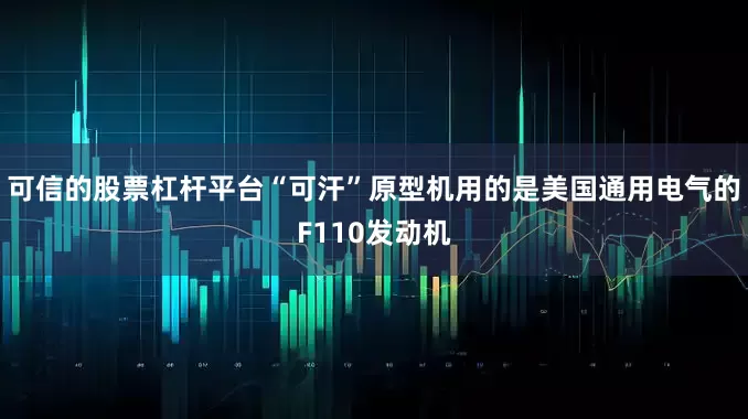 可信的股票杠杆平台“可汗”原型机用的是美国通用电气的F110发动机