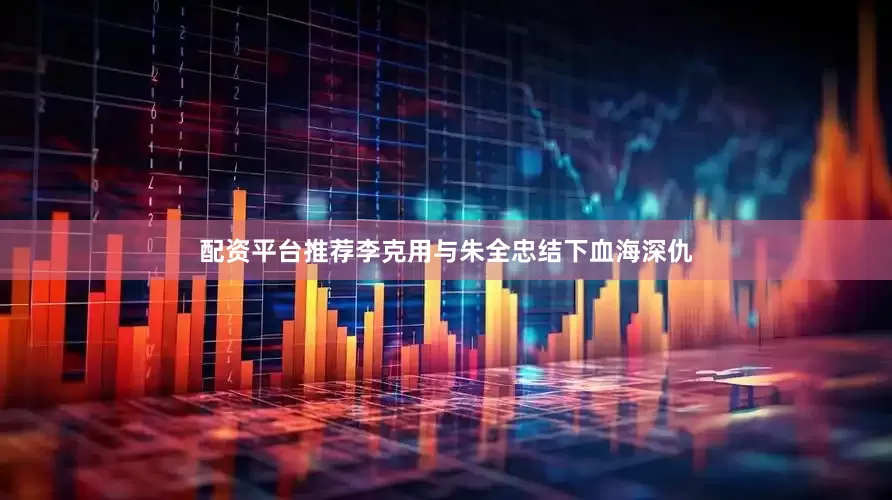 配资平台推荐李克用与朱全忠结下血海深仇