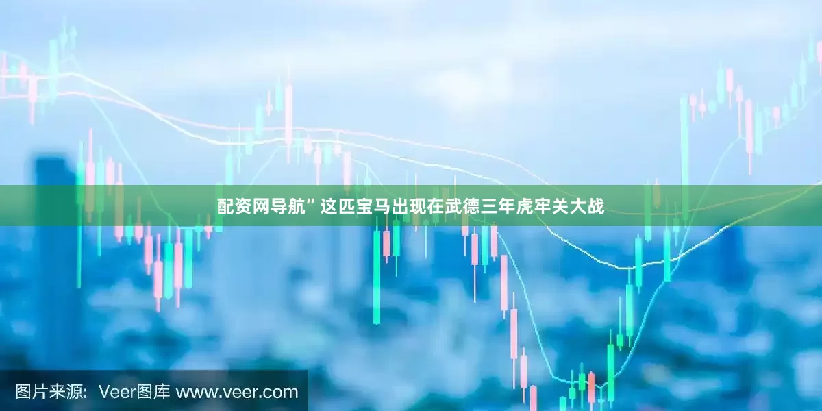 配资网导航”这匹宝马出现在武德三年虎牢关大战