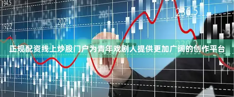 正规配资线上炒股门户为青年戏剧人提供更加广阔的创作平台