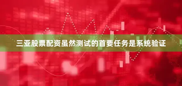 三亚股票配资虽然测试的首要任务是系统验证