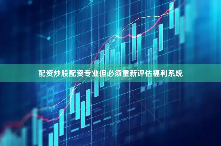 配资炒股配资专业但必须重新评估福利系统