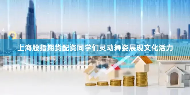 上海股指期货配资同学们灵动舞姿展现文化活力