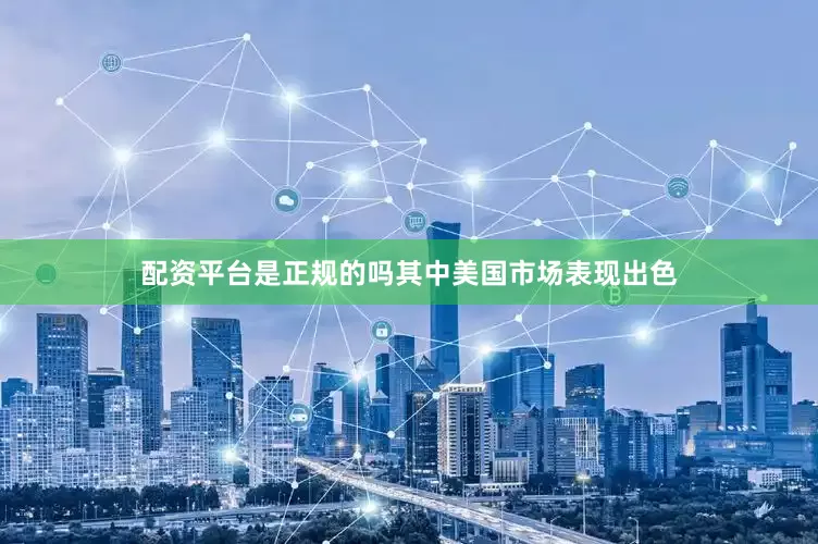 配资平台是正规的吗其中美国市场表现出色