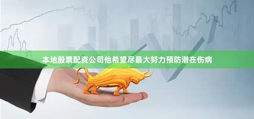 本地股票配资公司他希望尽最大努力预防潜在伤病