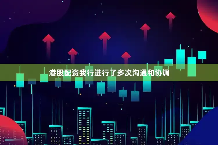 港股配资我行进行了多次沟通和协调