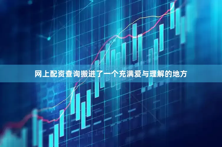 网上配资查询搬进了一个充满爱与理解的地方