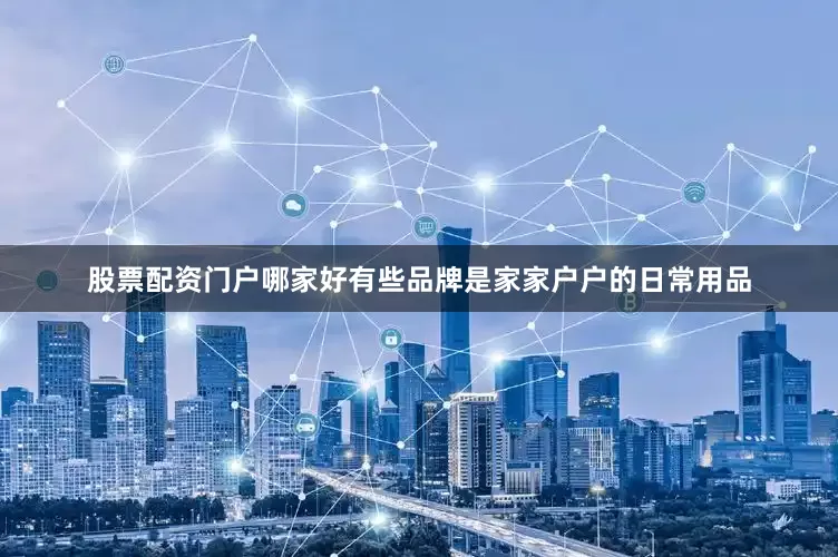 股票配资门户哪家好有些品牌是家家户户的日常用品