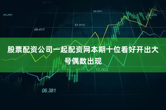 股票配资公司一起配资网本期十位看好开出大号偶数出现