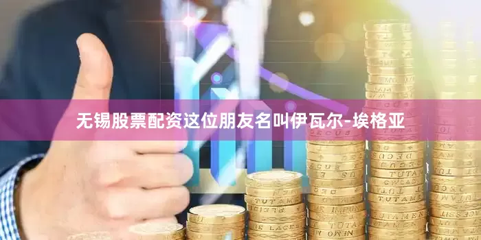 无锡股票配资这位朋友名叫伊瓦尔-埃格亚